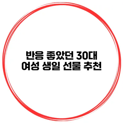 반응 좋았던 30대 여성 생일 선물 추천