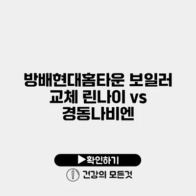 방배현대홈타운 보일러 교체 린나이 vs 경동나비엔