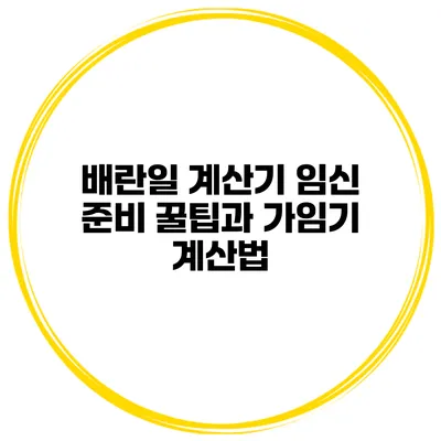 배란일 계산기 임신 준비 꿀팁과 가임기 계산법