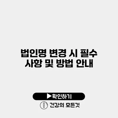법인명 변경 시 필수 사항 및 방법 안내