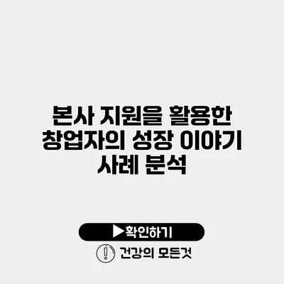 본사 지원을 활용한 창업자의 성장 이야기 사례 분석