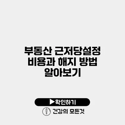 부동산 근저당설정 비용과 해지 방법 알아보기