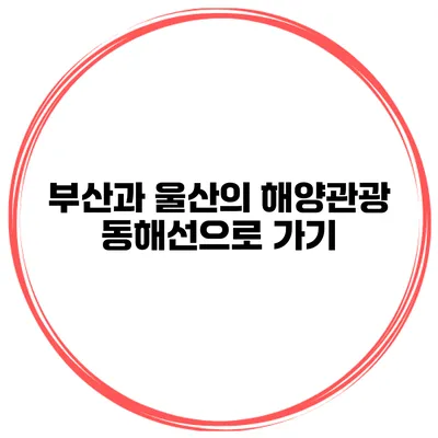 부산과 울산의 해양관광 동해선으로 가기