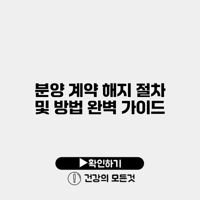 분양 계약 해지 절차 및 방법 완벽 가이드