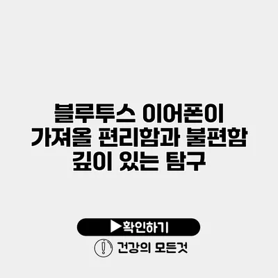 블루투스 이어폰이 가져올 편리함과 불편함 깊이 있는 탐구