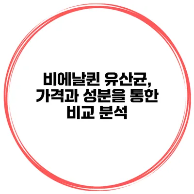 비에날퀸 유산균, 가격과 성분을 통한 비교 분석