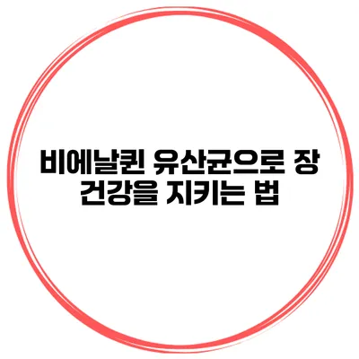 비에날퀸 유산균으로 장 건강을 지키는 법