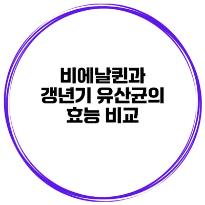비에날퀸과 갱년기 유산균의 효능 비교
