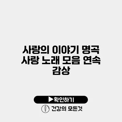 사랑의 이야기 명곡 사랑 노래 모음 연속 감상