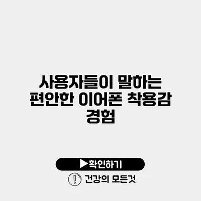 사용자들이 말하는 편안한 이어폰 착용감 경험