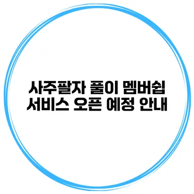 사주팔자 풀이 멤버쉽 서비스 오픈 예정 안내