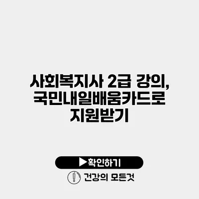 사회복지사 2급 강의, 국민내일배움카드로 지원받기
