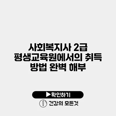 사회복지사 2급 평생교육원에서의 취득 방법 완벽 해부