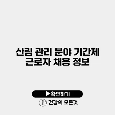 산림 관리 분야 기간제 근로자 채용 정보