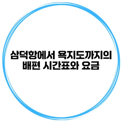 삼덕항에서 욕지도까지의 배편 시간표와 요금