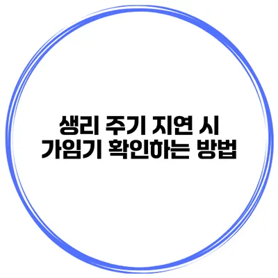 생리 주기 지연 시 가임기 확인하는 방법