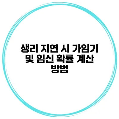 생리 지연 시 가임기 및 임신 확률 계산 방법