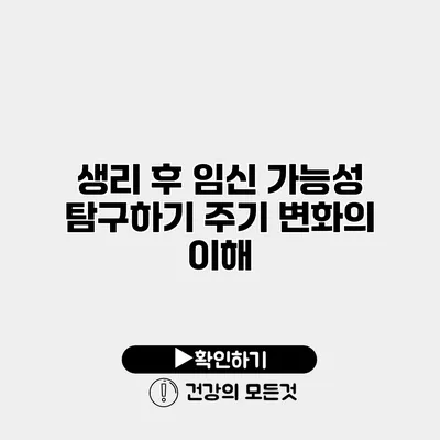 생리 후 임신 가능성 탐구하기 주기 변화의 이해