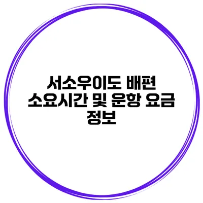 서소우이도 배편 소요시간 및 운항 요금 정보