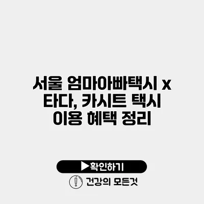 서울 엄마아빠택시 x 타다, 카시트 택시 이용 혜택 정리