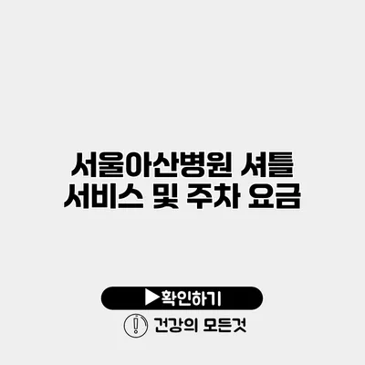 서울아산병원 셔틀 서비스 및 주차 요금