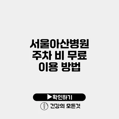 서울아산병원 주차 비 무료 이용 방법