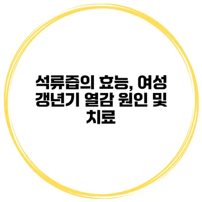 석류즙의 효능, 여성 갱년기 열감 원인 및 치료