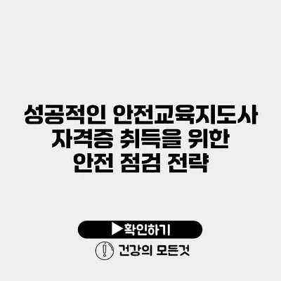 성공적인 안전교육지도사 자격증 취득을 위한 안전 점검 전략