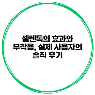 셀렌톡의 효과와 부작용, 실제 사용자의 솔직 후기