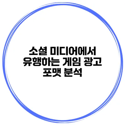 소셜 미디어에서 유행하는 게임 광고 포맷 분석