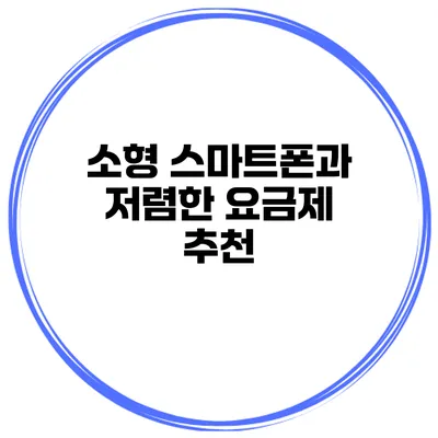 소형 스마트폰과 저렴한 요금제 추천
