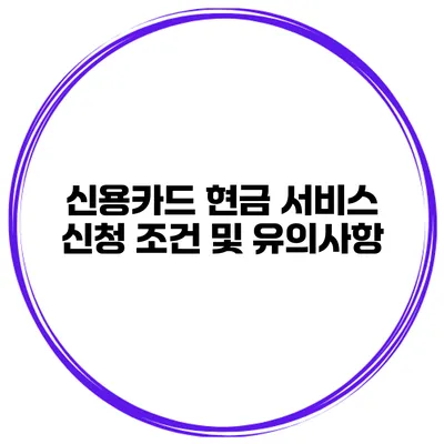 신용카드 현금 서비스 신청 조건 및 유의사항