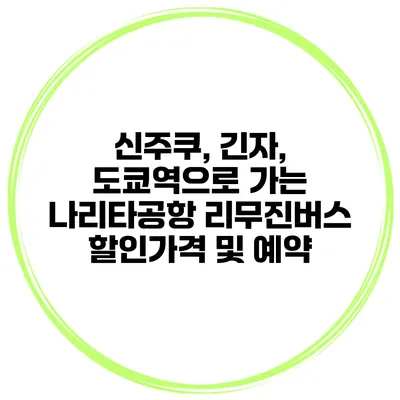 신주쿠, 긴자, 도쿄역으로 가는 나리타공항 리무진버스 할인가격 및 예약