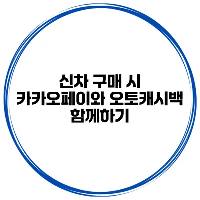 신차 구매 시 카카오페이와 오토캐시백 함께하기