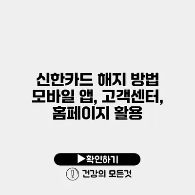 신한카드 해지 방법 모바일 앱, 고객센터, 홈페이지 활용