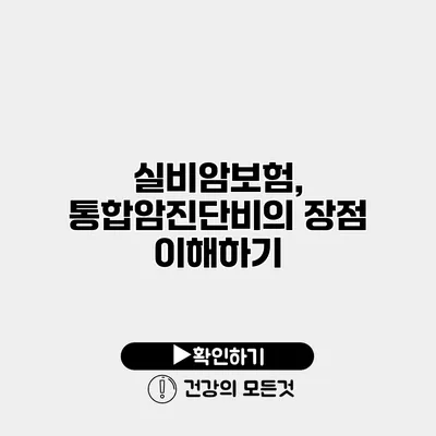 실비암보험, 통합암진단비의 장점 이해하기