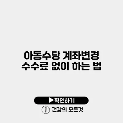 아동수당 계좌변경 수수료 없이 하는 법