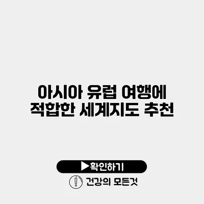 아시아 유럽 여행에 적합한 세계지도 추천