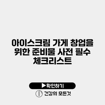 아이스크림 가게 창업을 위한 준비물 사전 필수 체크리스트