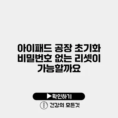 아이패드 공장 초기화 비밀번호 없는 리셋이 가능할까요?