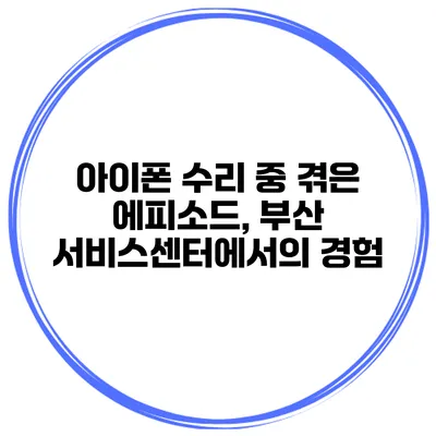 아이폰 수리 중 겪은 에피소드, 부산 서비스센터에서의 경험