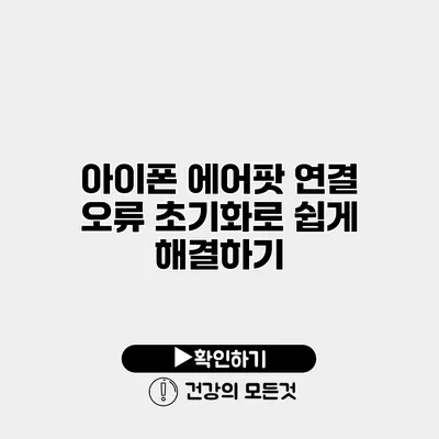 아이폰 에어팟 연결 오류? 초기화로 쉽게 해결하기