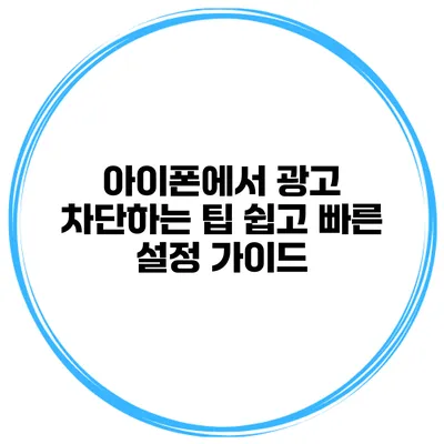 아이폰에서 광고 차단하는 팁 쉽고 빠른 설정 가이드