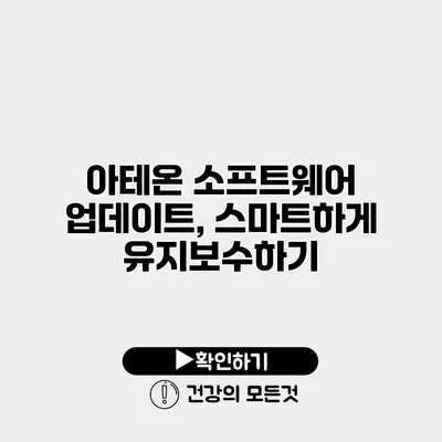 아테온 소프트웨어 업데이트, 스마트하게 유지보수하기