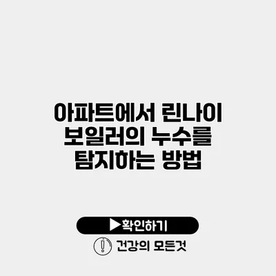 아파트에서 린나이 보일러의 누수를 탐지하는 방법