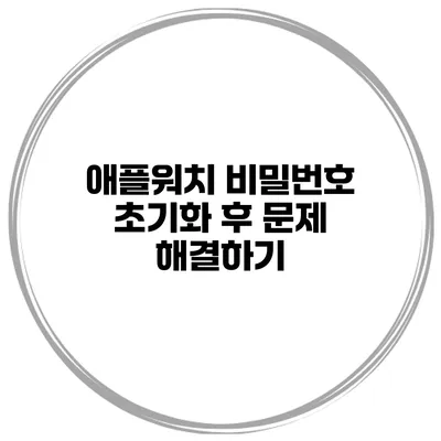 애플워치 비밀번호 초기화 후 문제 해결하기