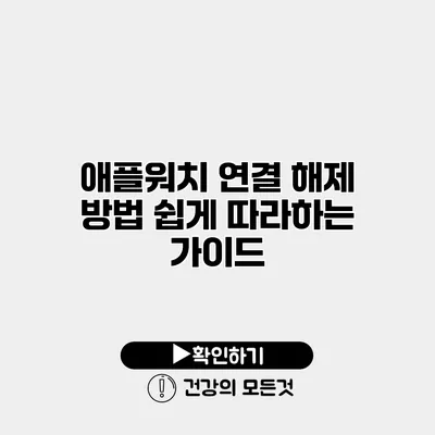 애플워치 연결 해제 방법 쉽게 따라하는 가이드