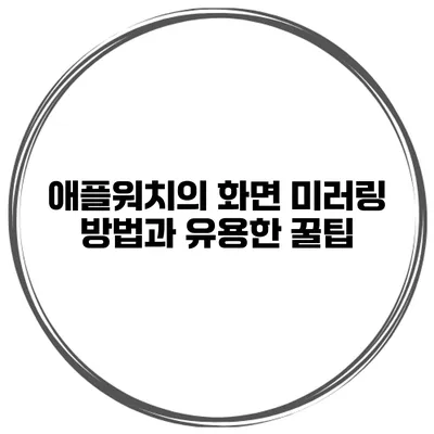 애플워치의 화면 미러링 방법과 유용한 꿀팁