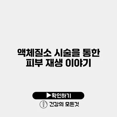 액체질소 시술을 통한 피부 재생 이야기