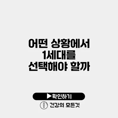 어떤 상황에서 1세대를 선택해야 할까?